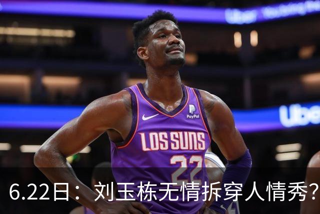 6.22日：刘玉栋无情拆穿人情秀？巴特尔的大哥竟换来一套房，篮球圈的人情投资有多深？